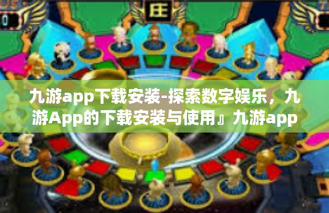 九游app下载安装-探索数字娱乐，九游App的下载安装与使用』九游app下载安装