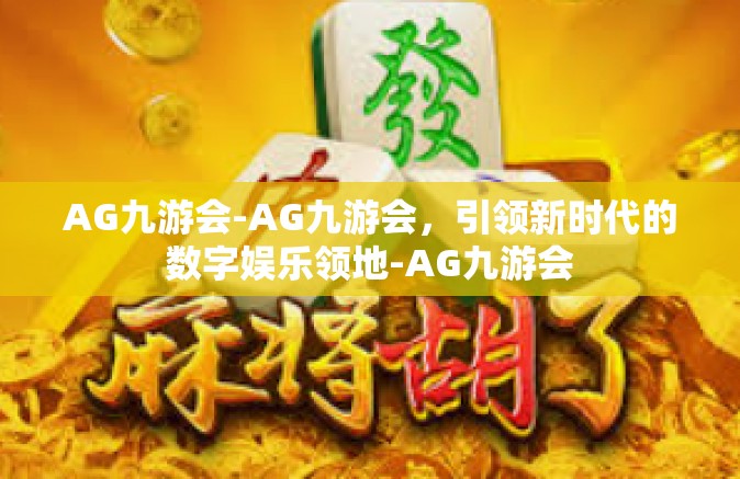 AG九游会-AG九游会，引领新时代的数字娱乐领地-AG九游会