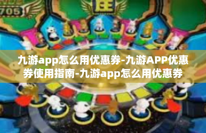 九游app怎么用优惠券-九游APP优惠券使用指南-九游app怎么用优惠券