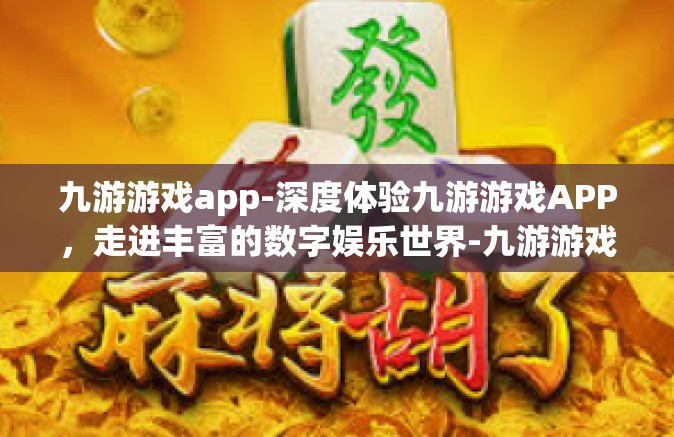 九游游戏app-深度体验九游游戏APP，走进丰富的数字娱乐世界-九游游戏app