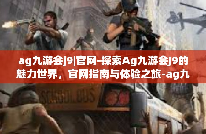 ag九游会j9|官网-探索Ag九游会J9的魅力世界，官网指南与体验之旅-ag九游会j9|官网