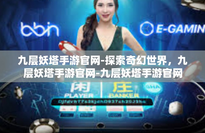 九层妖塔手游官网-探索奇幻世界，九层妖塔手游官网-九层妖塔手游官网