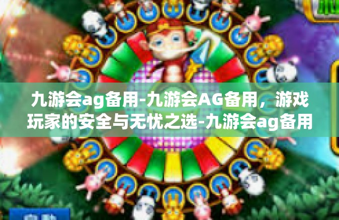 九游会ag备用-九游会AG备用，游戏玩家的安全与无忧之选-九游会ag备用