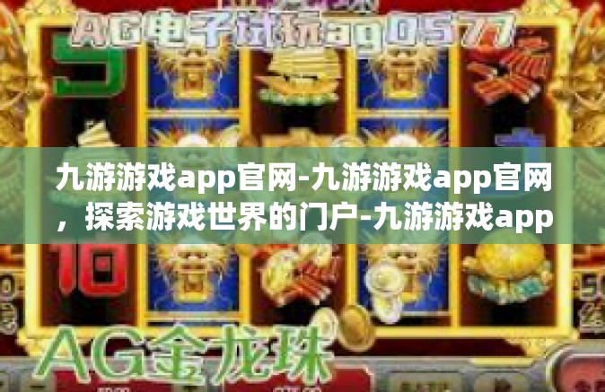 九游游戏app官网-九游游戏app官网，探索游戏世界的门户-九游游戏app官网