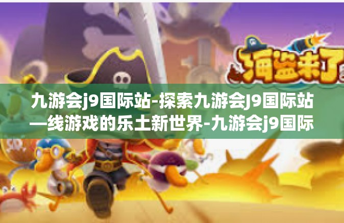 九游会j9国际站-探索九游会J9国际站—线游戏的乐土新世界-九游会j9国际站