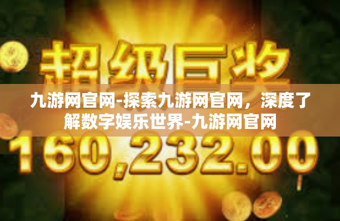 九游网官网-探索九游网官网，深度了解数字娱乐世界-九游网官网