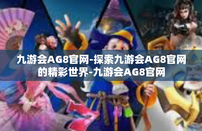 九游会AG8官网-探索九游会AG8官网的精彩世界-九游会AG8官网