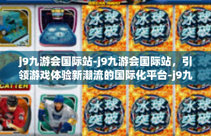 j9九游会国际站-j9九游会国际站，引领游戏体验新潮流的国际化平台-j9九游会国际站