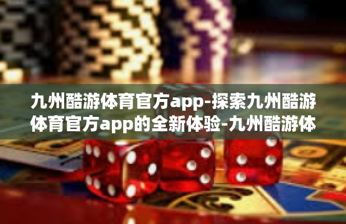 九州酷游体育官方app-探索九州酷游体育官方app的全新体验-九州酷游体育官方app