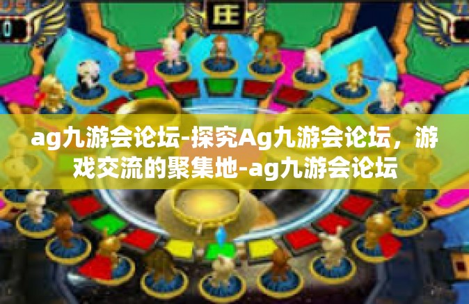 ag九游会论坛-探究Ag九游会论坛，游戏交流的聚集地-ag九游会论坛