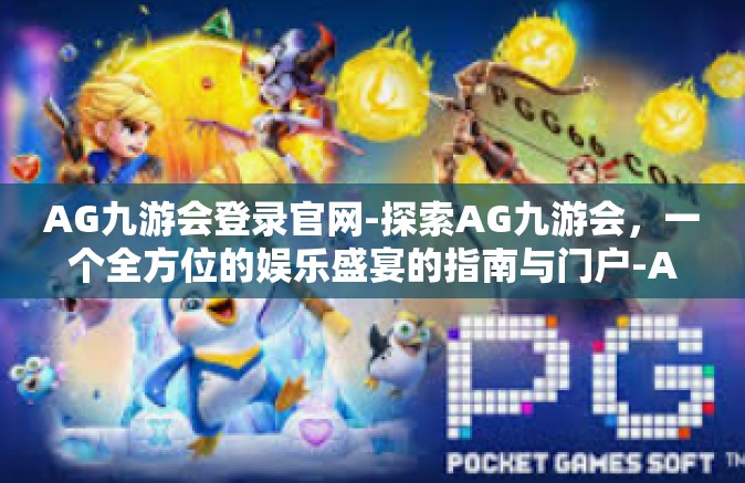 AG九游会登录官网-探索AG九游会，一个全方位的娱乐盛宴的指南与门户-AG九游会登录官网