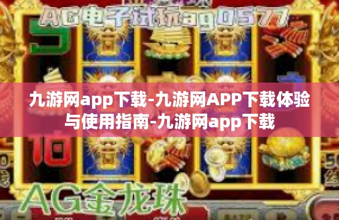 九游网app下载-九游网APP下载体验与使用指南-九游网app下载