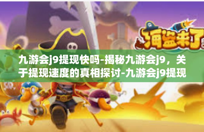 九游会j9提现快吗-揭秘九游会j9，关于提现速度的真相探讨-九游会j9提现快吗