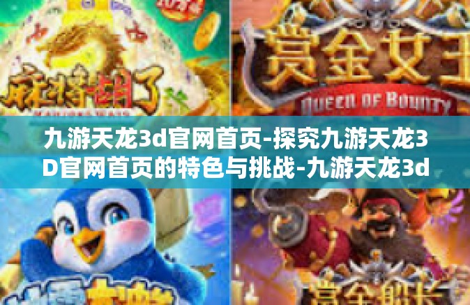 九游天龙3d官网首页-探究九游天龙3D官网首页的特色与挑战-九游天龙3d官网首页