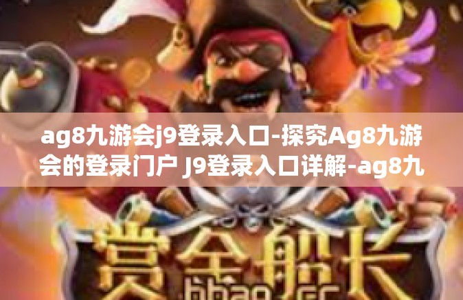 ag8九游会j9登录入口-探究Ag8九游会的登录门户 J9登录入口详解-ag8九游会j9登录入口