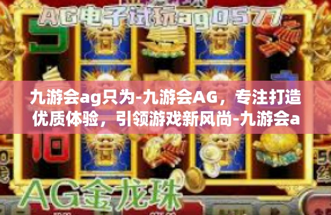 九游会ag只为-九游会AG，专注打造优质体验，引领游戏新风尚-九游会ag只为