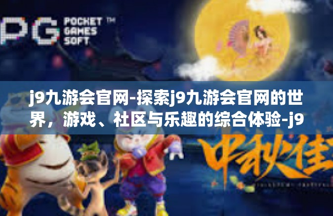 j9九游会官网-探索j9九游会官网的世界，游戏、社区与乐趣的综合体验-j9九游会官网