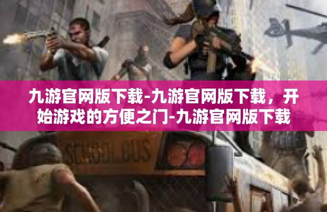 九游官网版下载-九游官网版下载，开始游戏的方便之门-九游官网版下载