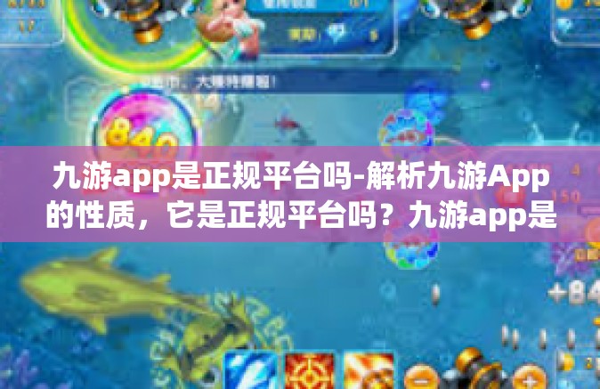 九游app是正规平台吗-解析九游App的性质，它是正规平台吗？九游app是正规平台吗