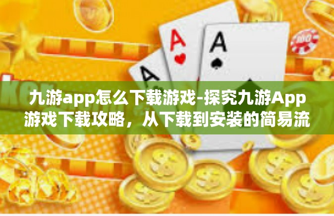 九游app怎么下载游戏-探究九游App游戏下载攻略，从下载到安装的简易流程解析-九游app怎么下载游戏