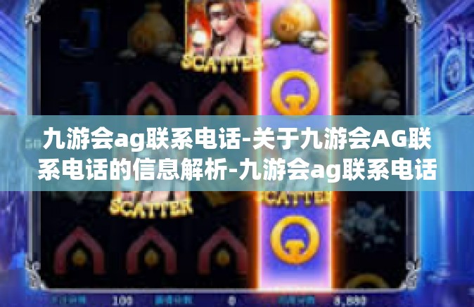 九游会ag联系电话-关于九游会AG联系电话的信息解析-九游会ag联系电话