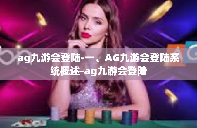 ag九游会登陆-一、AG九游会登陆系统概述-ag九游会登陆