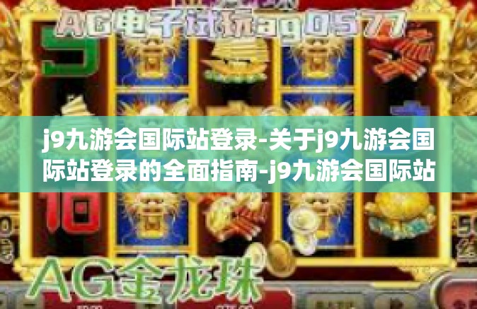 j9九游会国际站登录-关于j9九游会国际站登录的全面指南-j9九游会国际站登录
