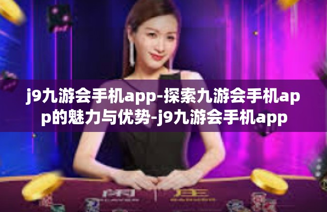 j9九游会手机app-探索九游会手机app的魅力与优势-j9九游会手机app