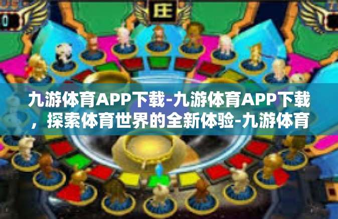 九游体育APP下载-九游体育APP下载，探索体育世界的全新体验-九游体育APP下载