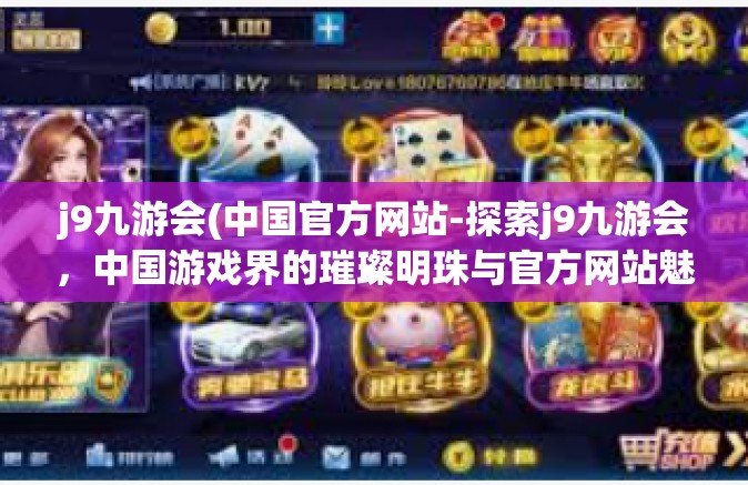 j9九游会(中国官方网站-探索j9九游会，中国游戏界的璀璨明珠与官方网站魅力-j9九游会(中国官方网站
