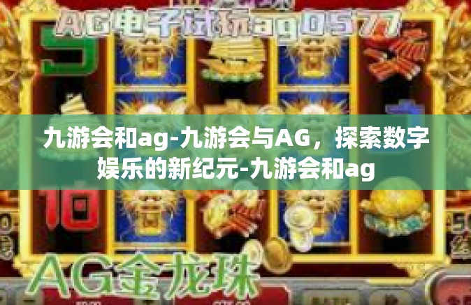 九游会和ag-九游会与AG，探索数字娱乐的新纪元-九游会和ag