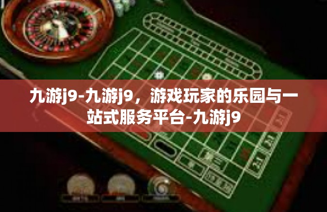 九游j9-九游j9，游戏玩家的乐园与一站式服务平台-九游j9