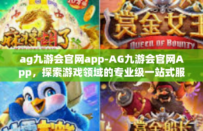 ag九游会官网app-AG九游会官网App，探索游戏领域的专业级一站式服务体验-ag九游会官网app