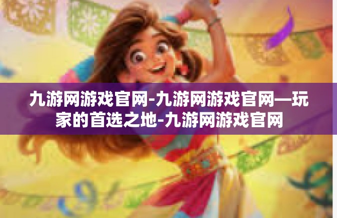 九游网游戏官网-九游网游戏官网—玩家的首选之地-九游网游戏官网