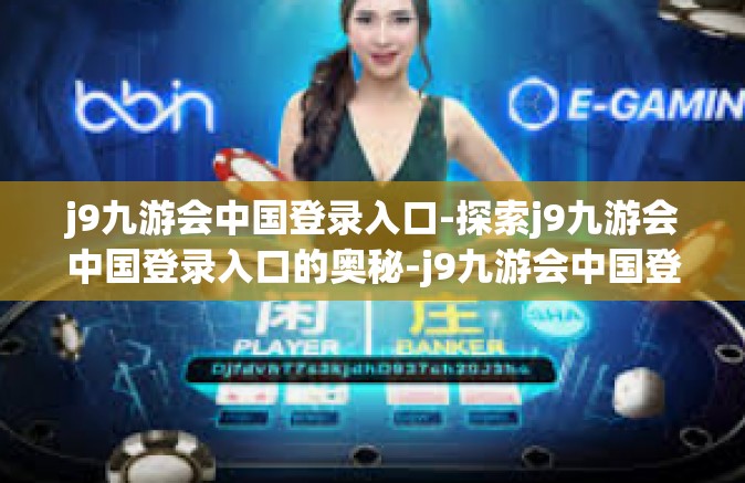 j9九游会中国登录入口-探索j9九游会中国登录入口的奥秘-j9九游会中国登录入口