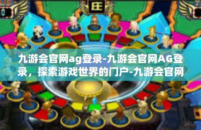 九游会官网ag登录-九游会官网AG登录，探索游戏世界的门户-九游会官网ag登录