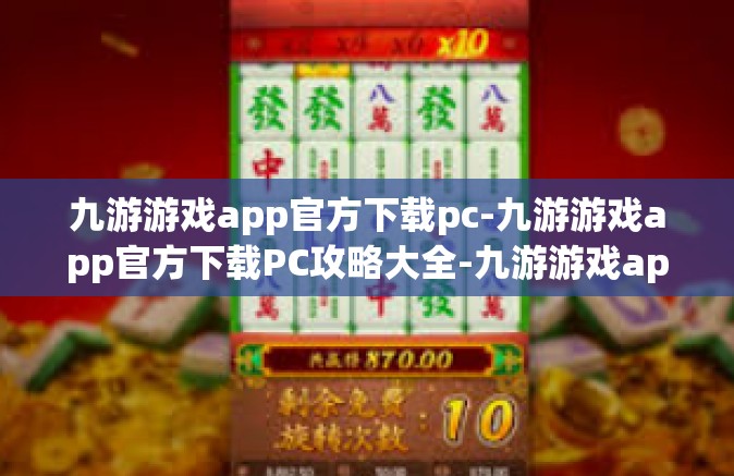 九游游戏app官方下载pc-九游游戏app官方下载PC攻略大全-九游游戏app官方下载pc