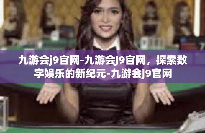 九游会j9官网-九游会J9官网，探索数字娱乐的新纪元-九游会j9官网
