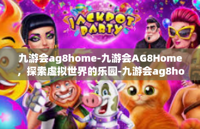 九游会ag8home-九游会AG8Home，探索虚拟世界的乐园-九游会ag8home
