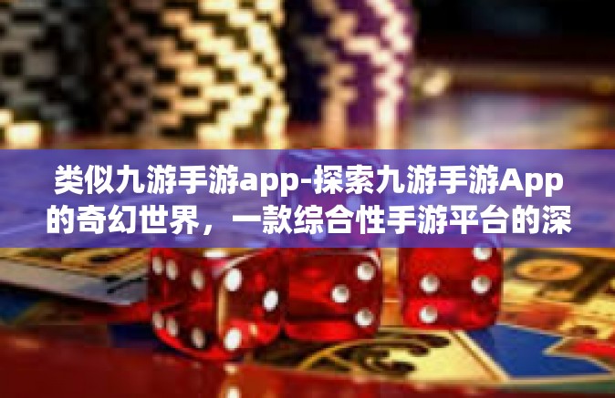 类似九游手游app-探索九游手游App的奇幻世界，一款综合性手游平台的深度解析-类似九游手游app