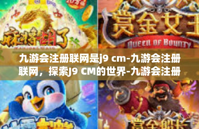 九游会注册联网是j9 cm-九游会注册联网，探索J9 CM的世界-九游会注册联网是j9 cm