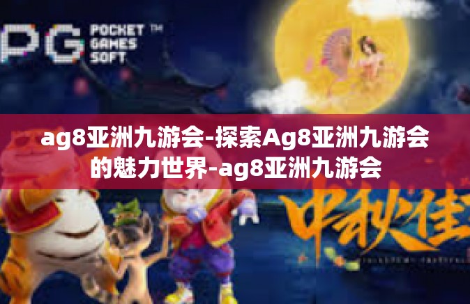 ag8亚洲九游会-探索Ag8亚洲九游会的魅力世界-ag8亚洲九游会