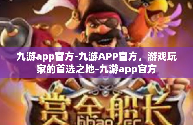 九游app官方-九游APP官方，游戏玩家的首选之地-九游app官方
