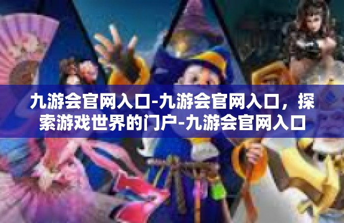 九游会官网入口-九游会官网入口，探索游戏世界的门户-九游会官网入口