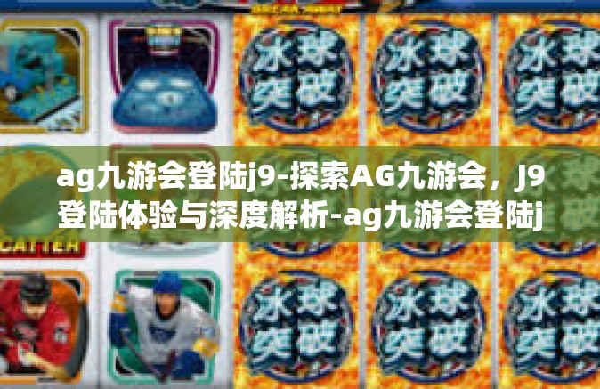ag九游会登陆j9-探索AG九游会，J9登陆体验与深度解析-ag九游会登陆j9