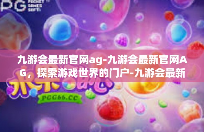 九游会最新官网ag-九游会最新官网AG，探索游戏世界的门户-九游会最新官网ag