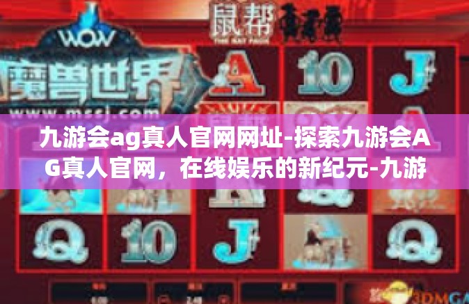 九游会ag真人官网网址-探索九游会AG真人官网，在线娱乐的新纪元-九游会ag真人官网网址