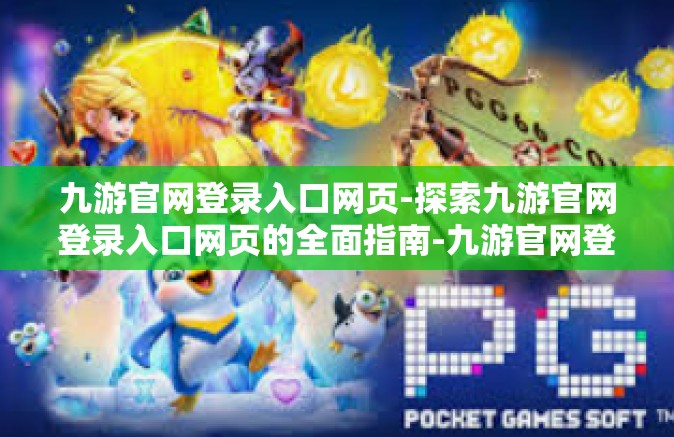 九游官网登录入口网页-探索九游官网登录入口网页的全面指南-九游官网登录入口网页