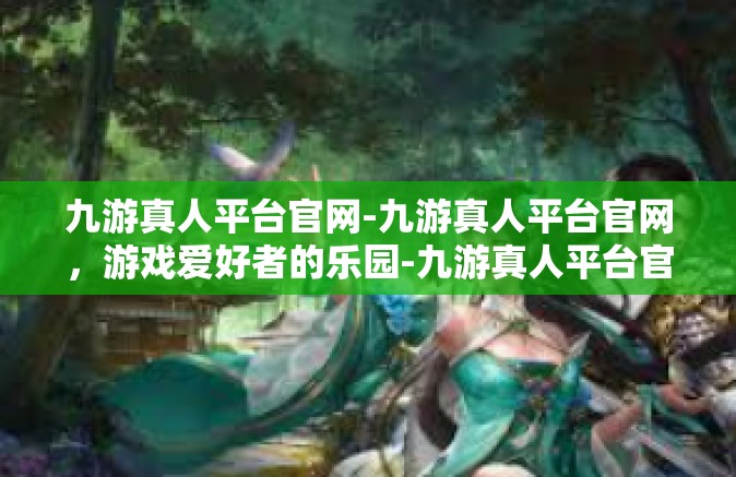九游真人平台官网-九游真人平台官网，游戏爱好者的乐园-九游真人平台官网