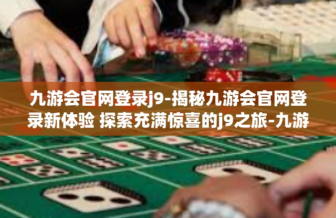 九游会官网登录j9-揭秘九游会官网登录新体验 探索充满惊喜的j9之旅-九游会官网登录j9